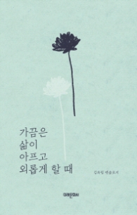 가끔은 삶이 아프고 외롭게 할 때